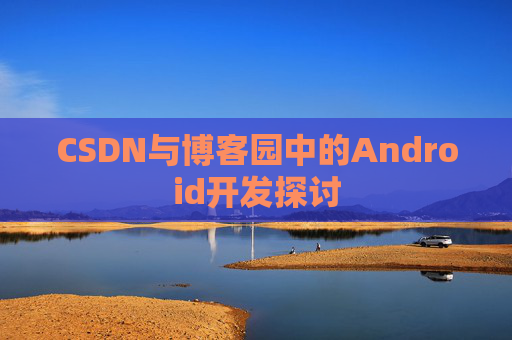 CSDN与博客园中的Android开发探讨